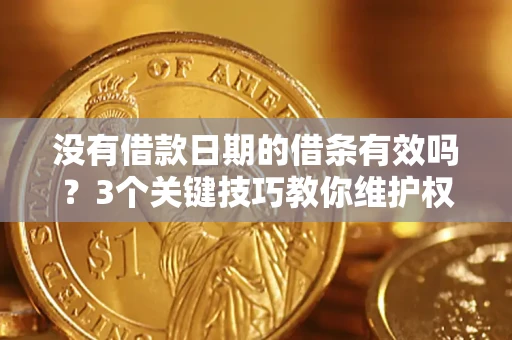 济南没有借款日期的借条有效吗？3个关键技巧教你维护权益