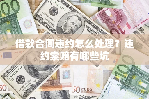 济南借款合同违约怎么处理？违约索赔有哪些坑