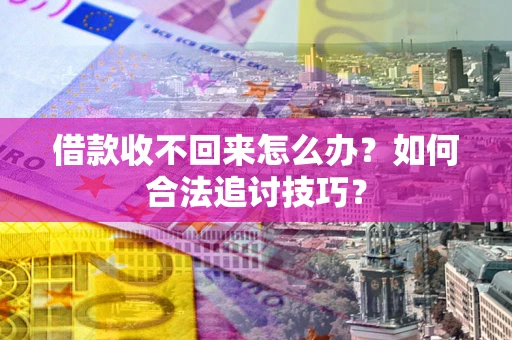 济南借款收不回来怎么办？如何合法追讨技巧？