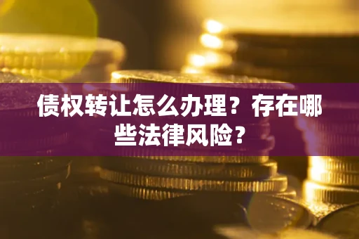 济南债权转让怎么办理？存在哪些法律风险？