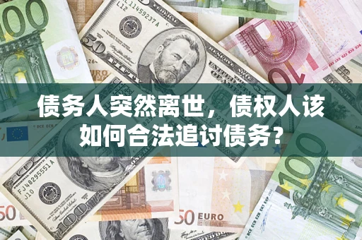 济南债务人突然离世，债权人该如何合法追讨债务？
