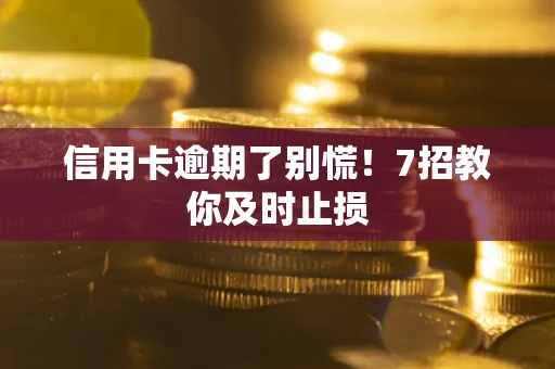 济南信用卡逾期了别慌！7招教你及时止损