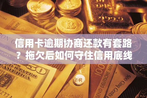 济南信用卡逾期协商还款有套路？拖欠后如何守住信用底线？