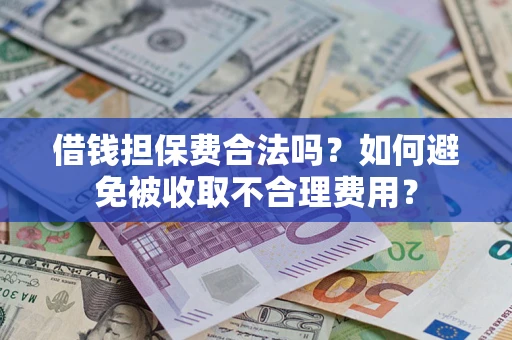 济南借钱担保费合法吗？如何避免被收取不合理费用？