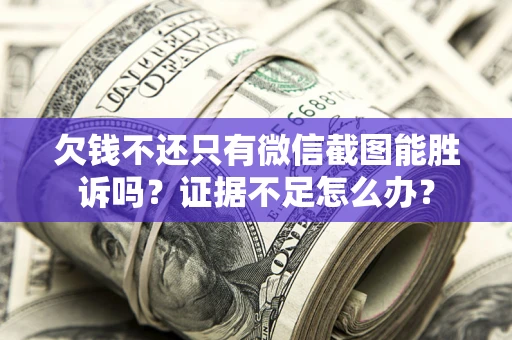 济南欠钱不还只有微信截图能胜诉吗？证据不足怎么办？