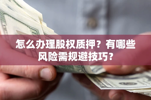 济南怎么办理股权质押？有哪些风险需规避技巧？