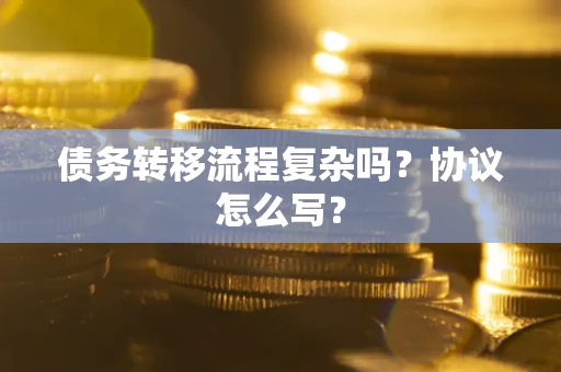 济南债务转移流程复杂吗？协议怎么写？