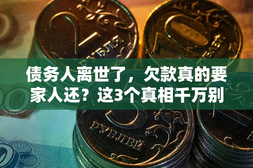 济南债务人离世了，欠款真的要家人还？这3个真相千万别弄错