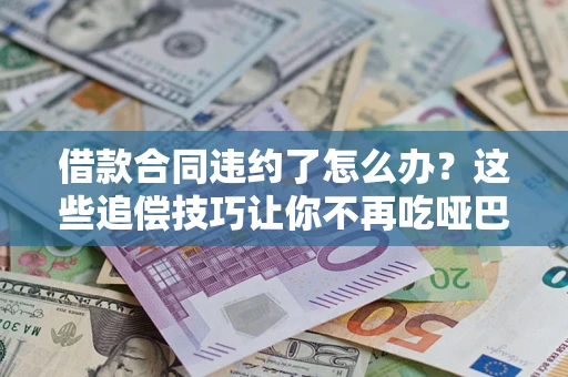 济南借款合同违约了怎么办？这些追偿技巧让你不再吃哑巴亏