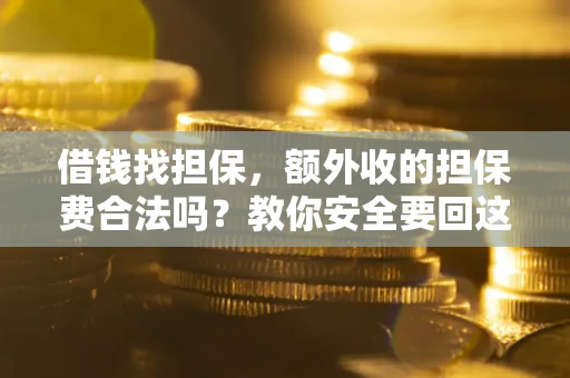 济南借钱找担保，额外收的担保费合法吗？教你安全要回这笔钱