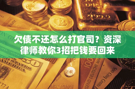 济南欠债不还怎么打官司？资深律师教你3招把钱要回来