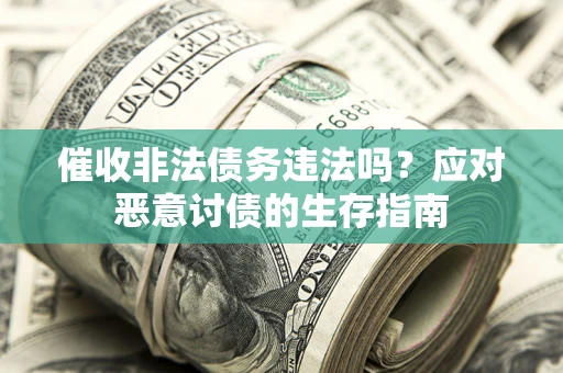 济南催收非法债务违法吗？应对恶意讨债的生存指南