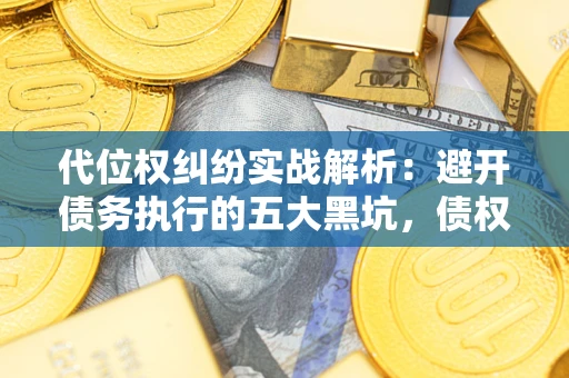 济南代位权纠纷实战解析：避开债务执行的五大黑坑，债权人必看指南