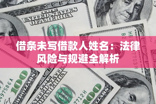 济南借条未写借款人姓名：法律风险与规避全解析