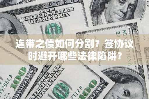 济南连带之债如何分割？签协议时避开哪些法律陷阱？