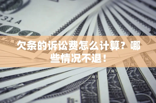 济南欠条的诉讼费怎么计算?哪些情况不退! 济南欠条的诉讼费怎么计算?哪些情况不退!