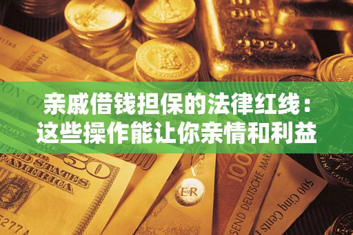 济南亲戚借钱担保的法律红线：这些操作能让你亲情和利益两不误