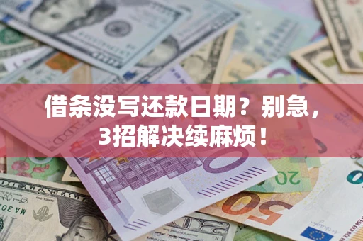 济南借条没写还款日期？别急，3招解决续麻烦！