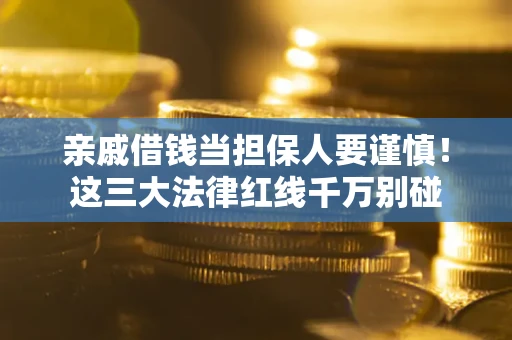 济南亲戚借钱当担保人要谨慎！这三大法律红线千万别碰