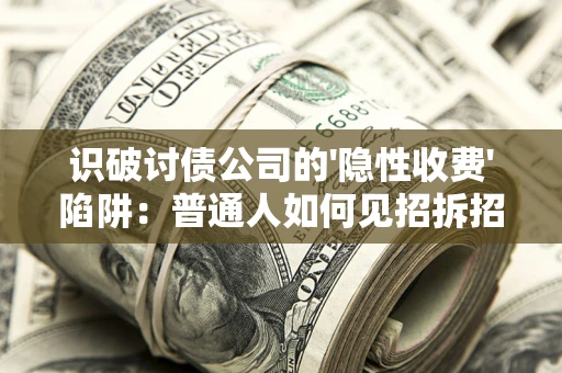 济南识破讨债公司的'隐性收费'陷阱：普通人如何见招拆招？