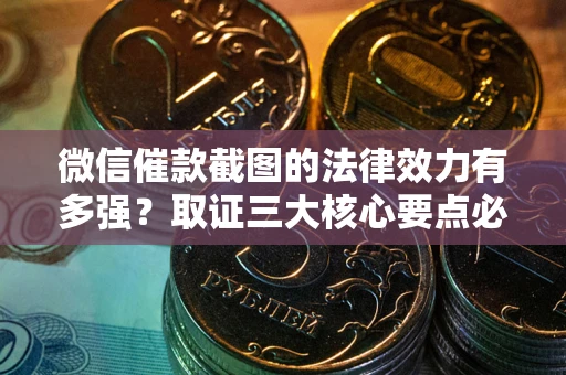 济南微信催款截图的法律效力有多强？取证三大核心要点必须知道！