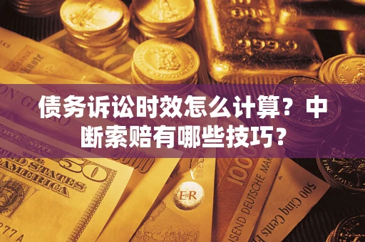 济南债务诉讼时效怎么计算？中断索赔有哪些技巧？