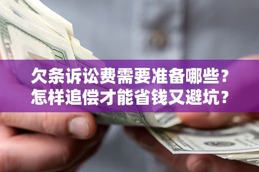 济南欠条诉讼费需要准备哪些？怎样追偿才能省钱又避坑？