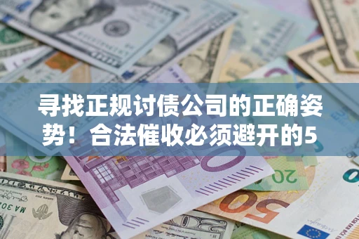 济南寻找正规讨债公司的正确姿势！合法催收必须避开的5大雷区