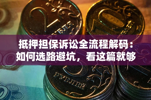 济南抵押担保诉讼全流程解码：如何选路避坑，看这篇就够了
