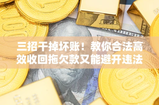 济南三招干掉坏账！教你合法高效收回拖欠款又能避开违法雷区