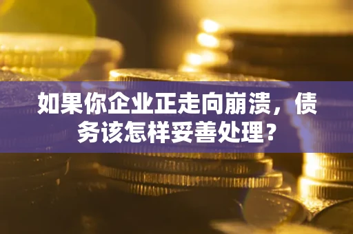 济南如果你企业正走向崩溃，债务该怎样妥善处理？