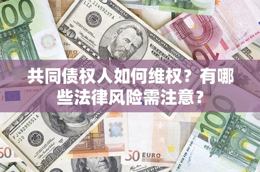 济南共同债权人如何维权？有哪些法律风险需注意？