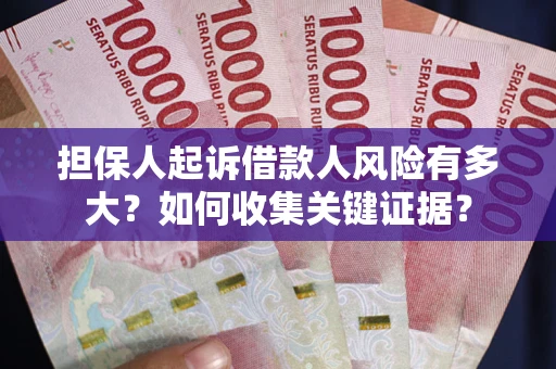 济南担保人起诉借款人风险有多大？如何收集关键证据？