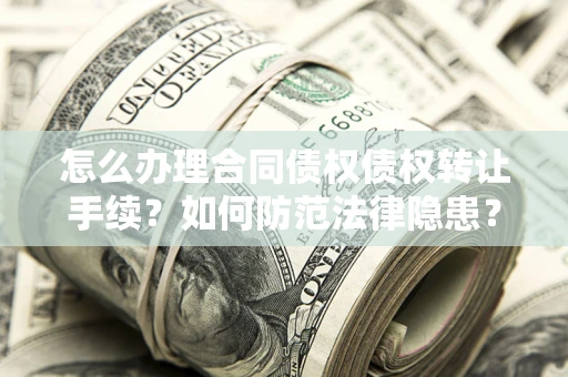 济南怎么办理合同债权债权转让手续？如何防范法律隐患？