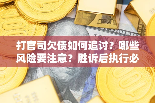 济南打官司欠债如何追讨？哪些风险要注意？胜诉后执行必看！