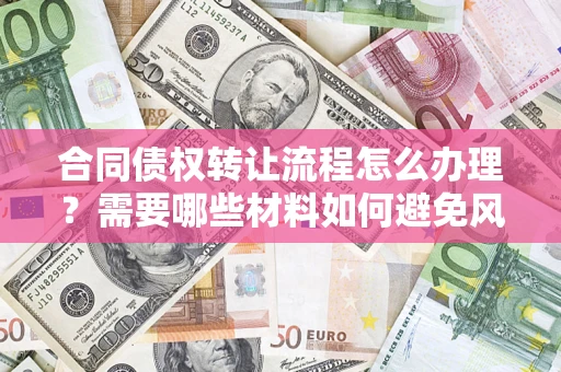 济南合同债权转让流程怎么办理？需要哪些材料如何避免风险？