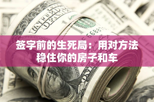 济南签字前的生死局：用对方法稳住你的房子和车