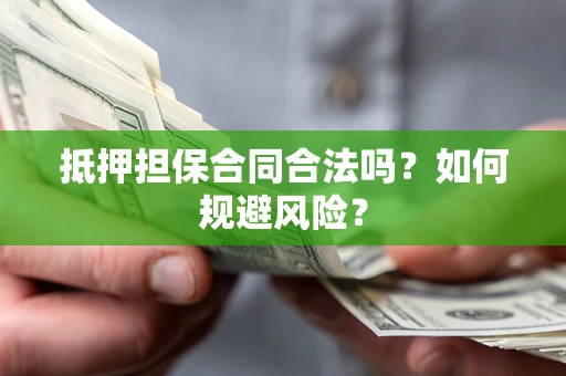 济南抵押担保合同合法吗？如何规避风险？