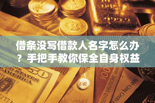 济南借条没写借款人名字怎么办？手把手教你保全自身权益