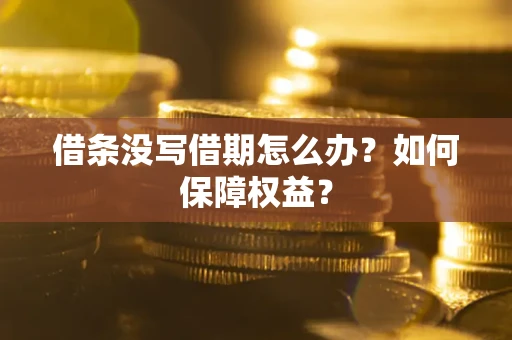 济南借条没写借期怎么办？如何保障权益？
