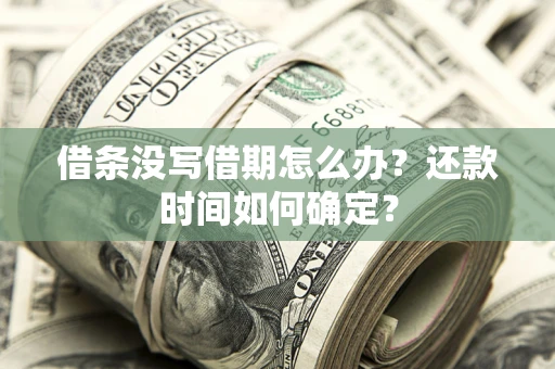济南借条没写借期怎么办？还款时间如何确定？
