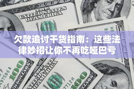 济南欠款追讨干货指南：这些法律妙招让你不再吃哑巴亏
