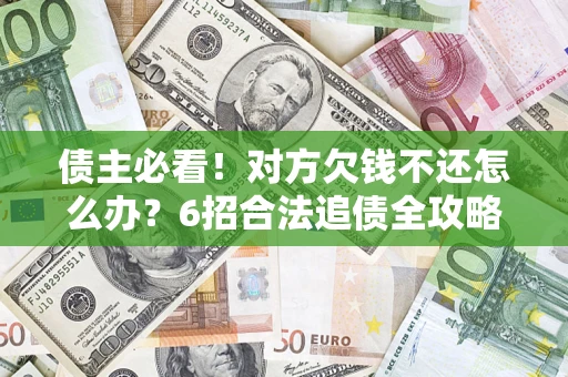 济南债主必看！对方欠钱不还怎么办？6招合法追债全攻略