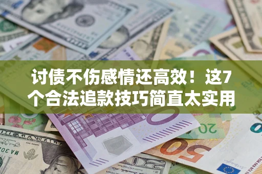 济南讨债不伤感情还高效！这7个合法追款技巧简直太实用