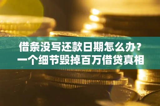济南借条没写还款日期怎么办？一个细节毁掉百万借贷真相