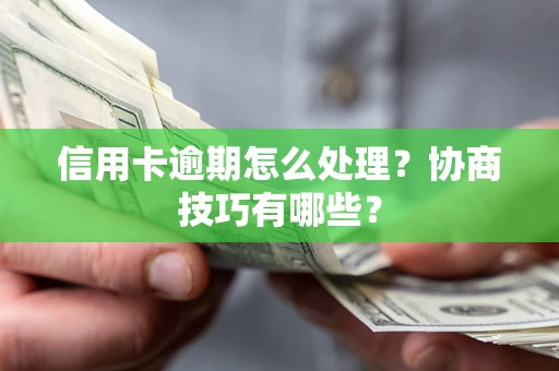 济南信用卡逾期怎么处理？协商技巧有哪些？
