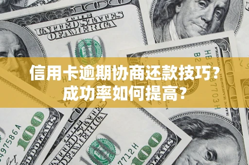 济南信用卡逾期协商还款技巧？成功率如何提高？