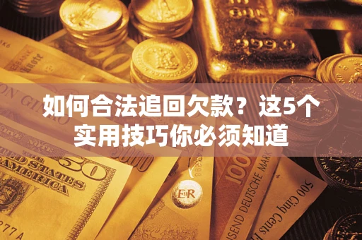 济南如何合法追回欠款？这5个实用技巧你必须知道