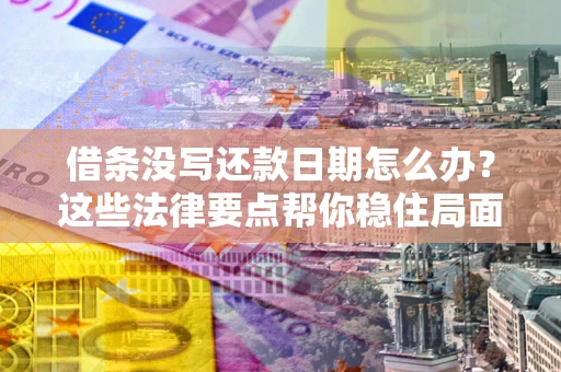 济南借条没写还款日期怎么办？这些法律要点帮你稳住局面