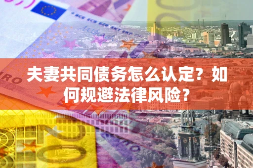 济南夫妻共同债务怎么认定？如何规避法律风险？